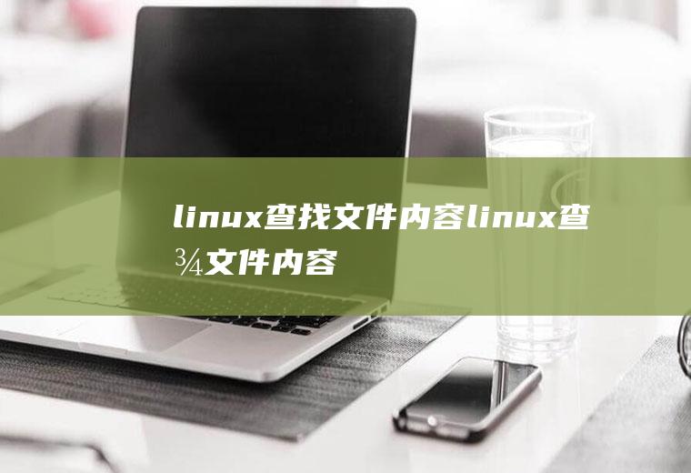 linux查找文件内容linux查找文件内容命令grep