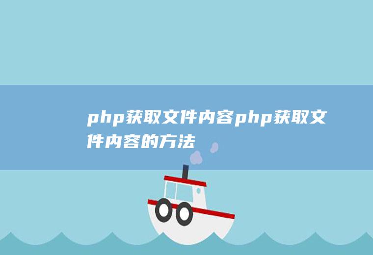 php获取文件内容php获取文件内容的方法