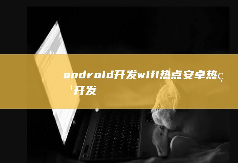android开发wifi热点安卓热点开发