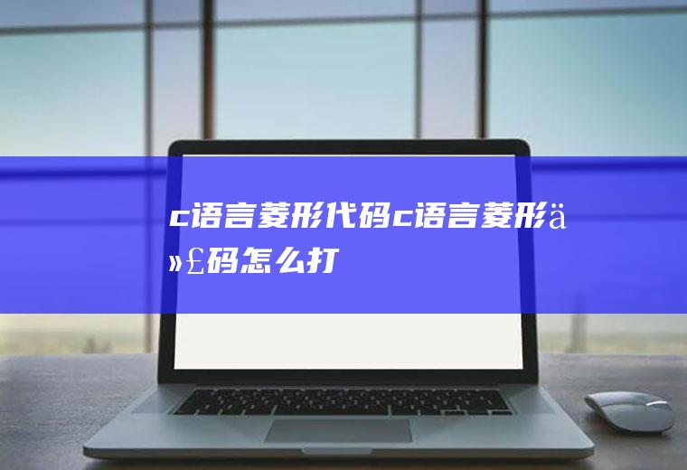 c语言菱形代码c语言菱形代码怎么打