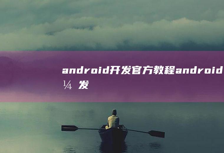 android开发官方教程android开发教程