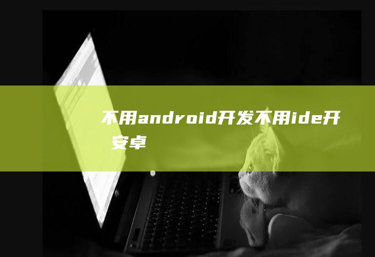 不用android开发不用ide开发安卓