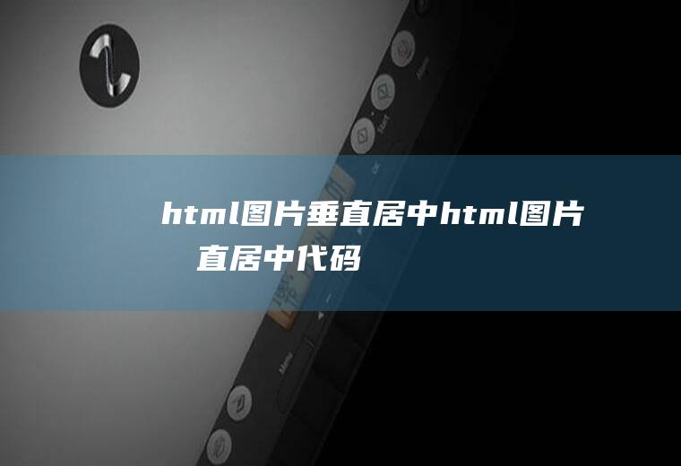 html图片垂直居中html图片垂直居中代码