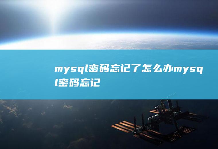 mysql密码忘记了怎么办mysql密码忘记了怎么办8.0.28版本