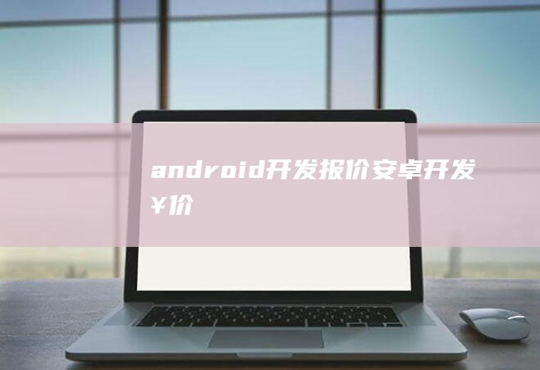 android开发报价安卓开发报价