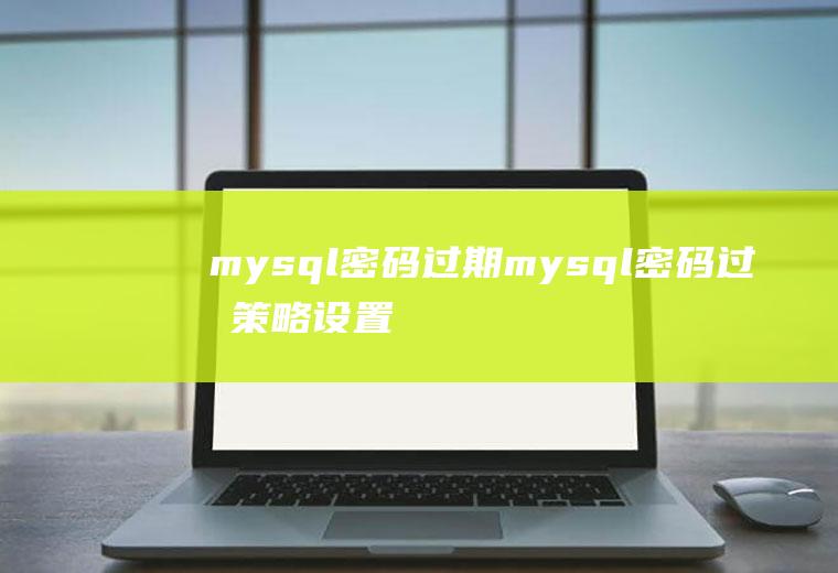 mysql密码过期mysql密码过期策略设置