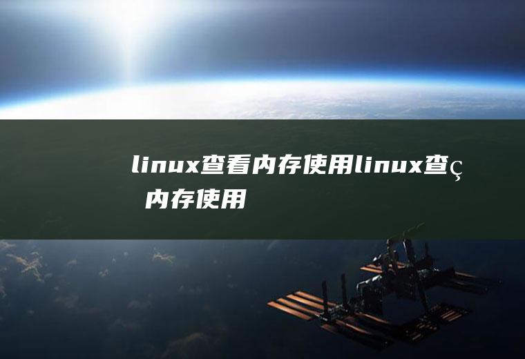 linux查看内存使用linux查看内存使用率命令