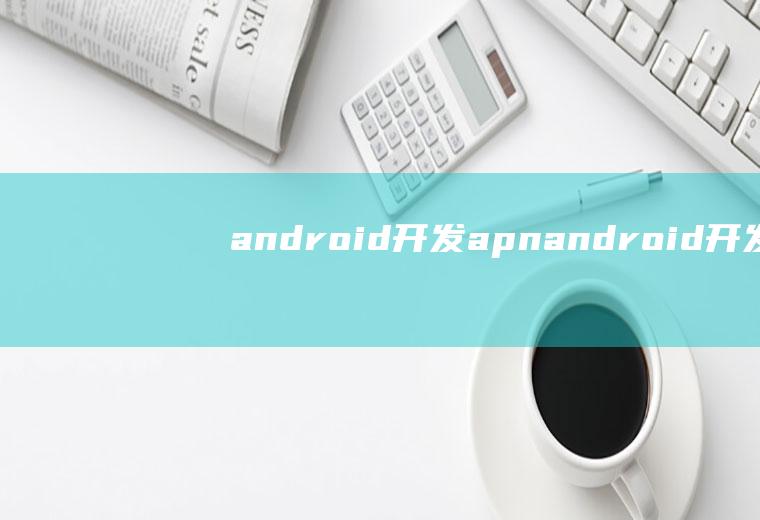 android开发apnandroid开发app需要什么技术