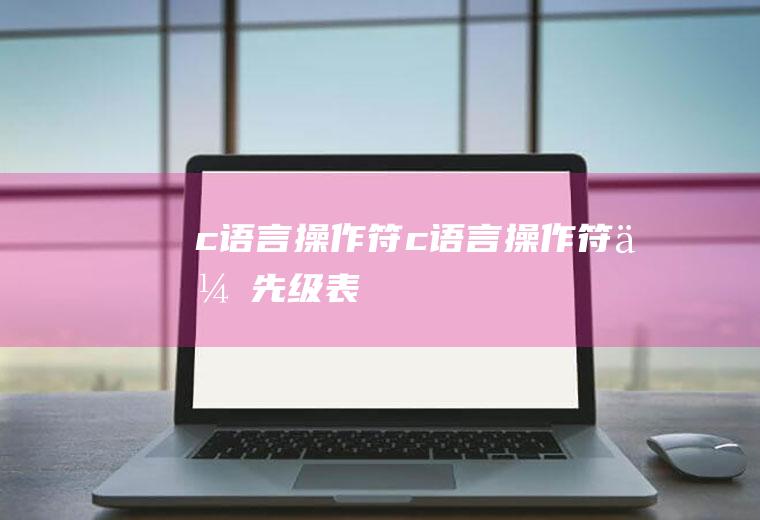 c语言操作符c语言操作符优先级表