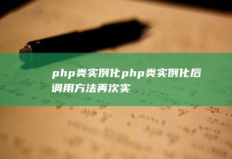 php类实例化php类实例化后调用方法再次实例化报错