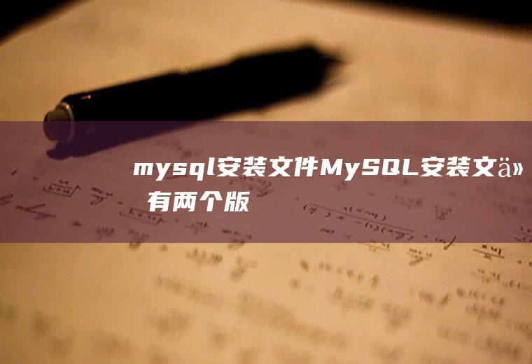 mysql安装文件MySQL安装文件有两个版本
