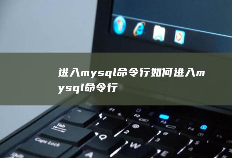 进入mysql命令行如何进入mysql命令行