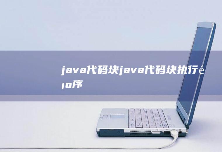 java代码块java代码块执行顺序
