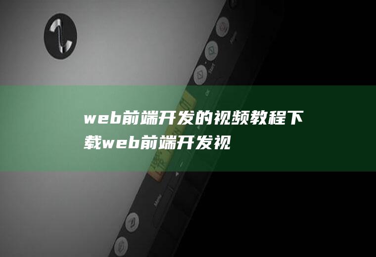 web前端开发的视频教程下载web前端开发视频教学