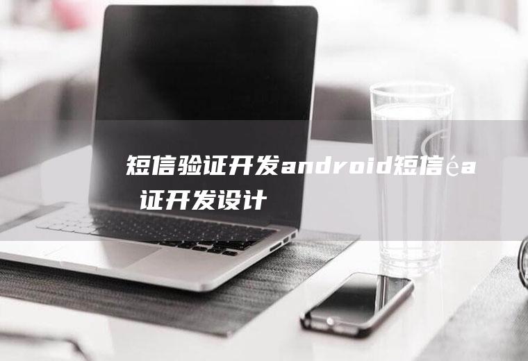 短信验证开发android短信验证开发设计