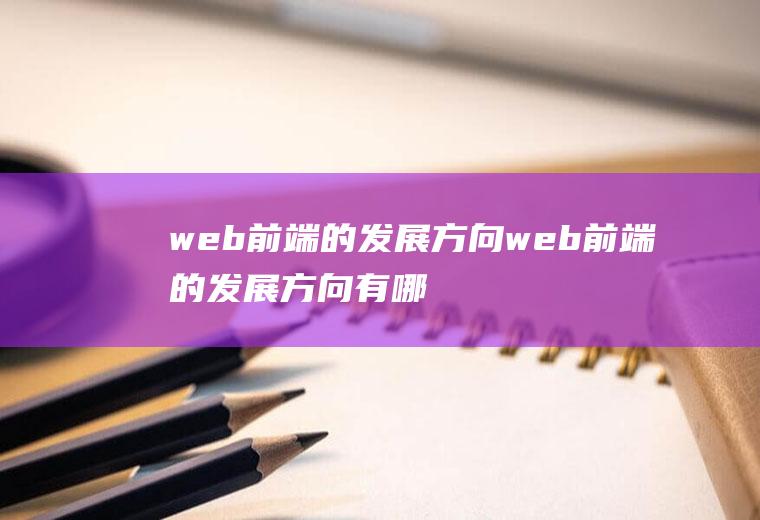 web前端的发展方向web前端的发展方向有哪些