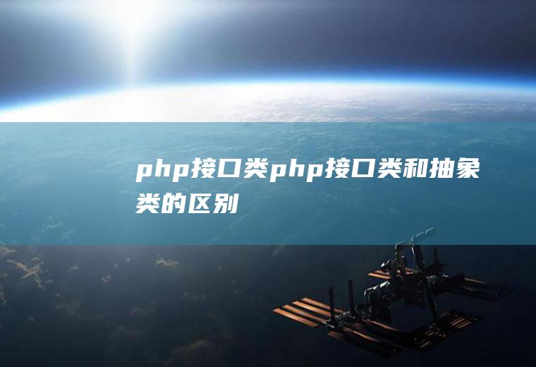 php接口类php接口类和抽象类的区别