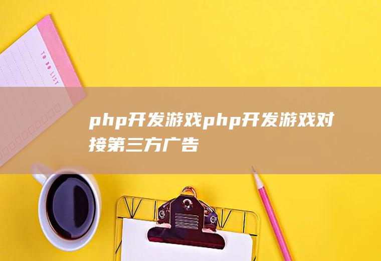 php开发游戏php开发游戏对接第三方广告