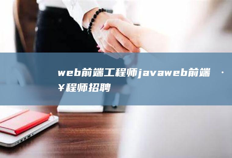 web前端工程师javaweb前端工程师招聘