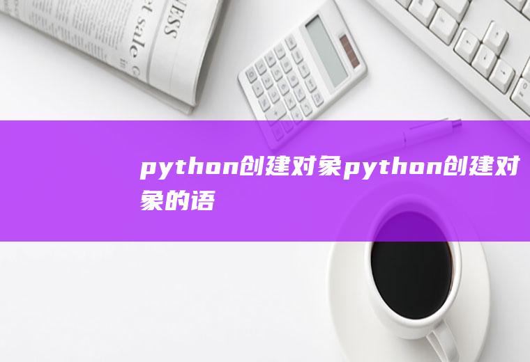 python创建对象python创建对象的语法