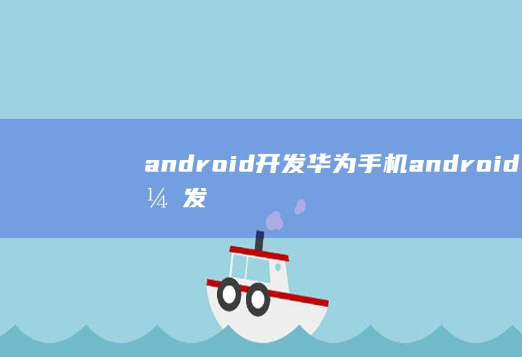 android开发华为手机android开发华为手机模拟器