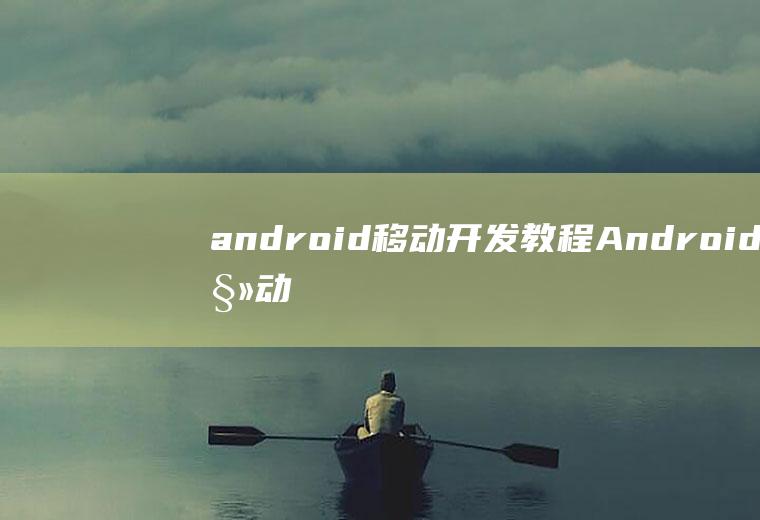 android移动开发教程Android移动开发教程实验