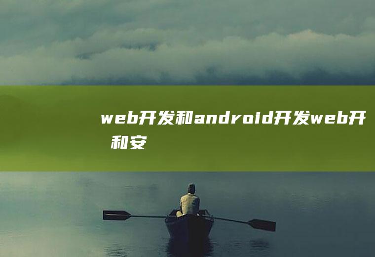 web开发和android开发web开发和安卓开发区别