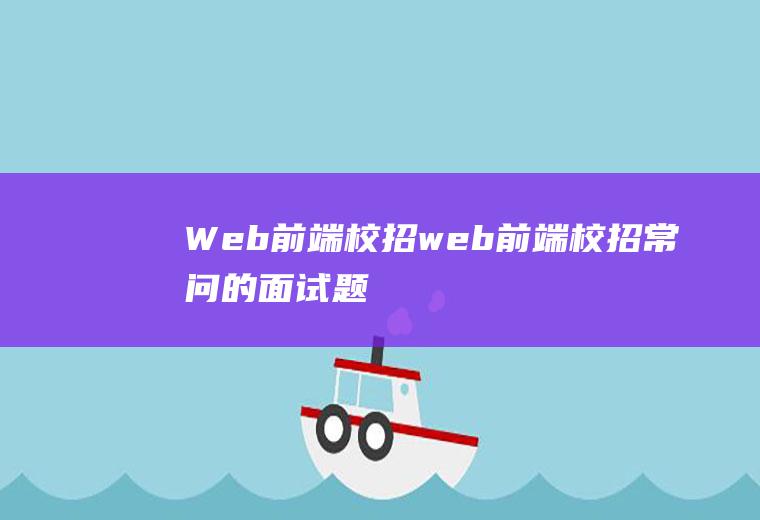Web前端校招web前端校招常问的面试题