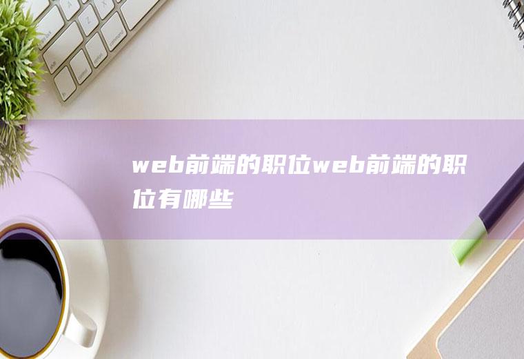 web前端的职位web前端的职位有哪些