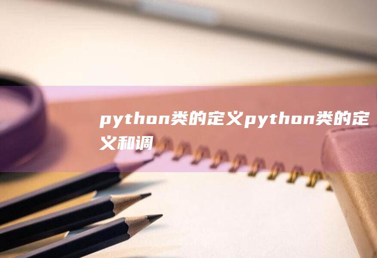 python类的定义python类的定义和调用