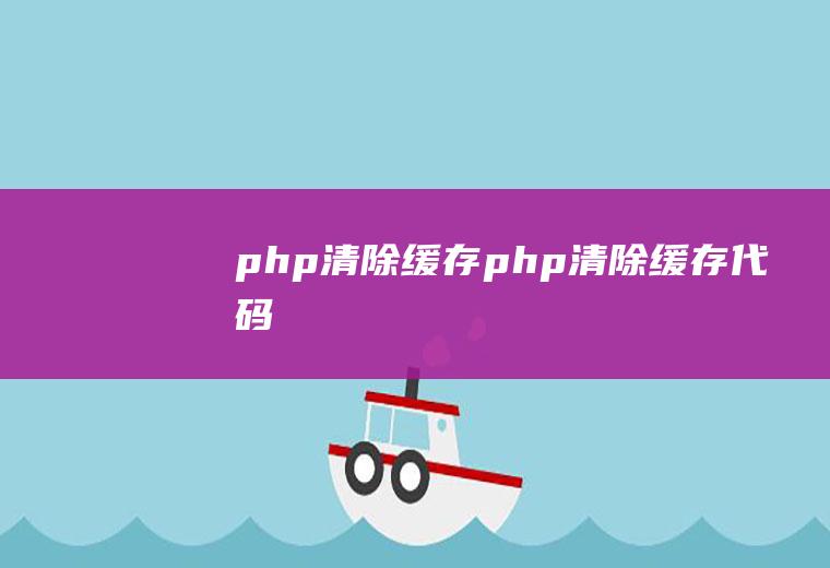 php清除缓存php清除缓存代码