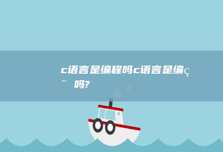 c语言是编程吗c语言是编程吗?
