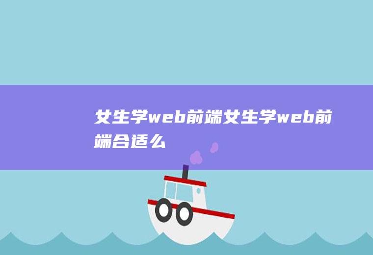 女生学web前端女生学web前端合适么