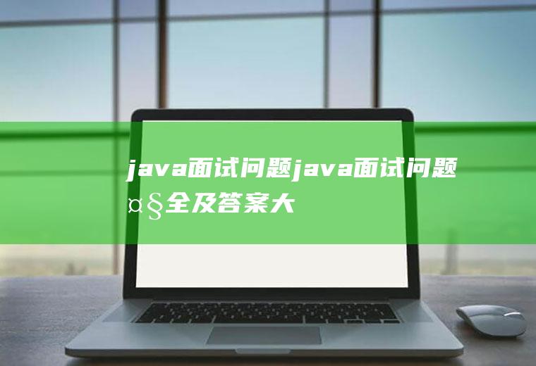 java面试问题java面试问题大全及答案大全