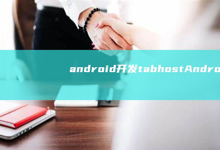 android开发tabhostAndroid开发是基于()计算机语言