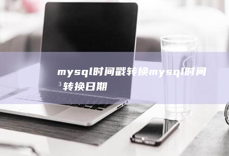 mysql时间戳转换mysql时间戳转换日期