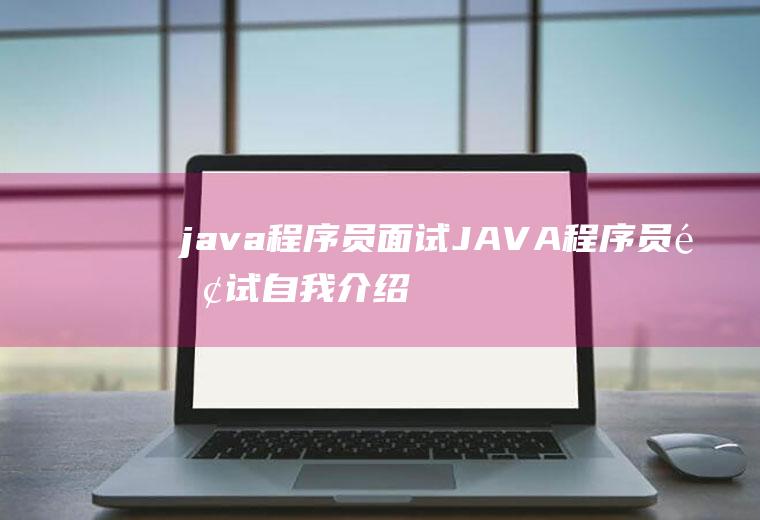 java程序员面试JAVA程序员面试自我介绍