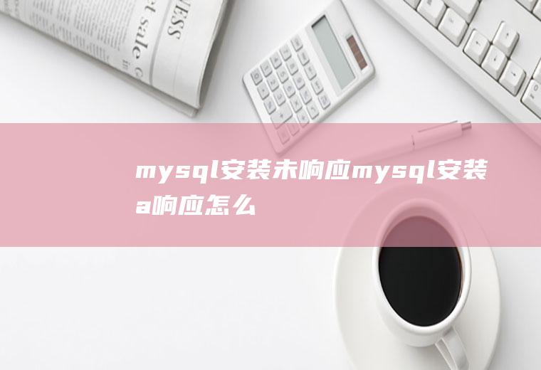 mysql安装未响应mysql安装未响应怎么办