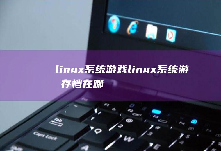 linux系统游戏linux系统游戏存档在哪