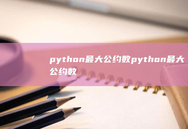 python最大公约数python最大公约数代码