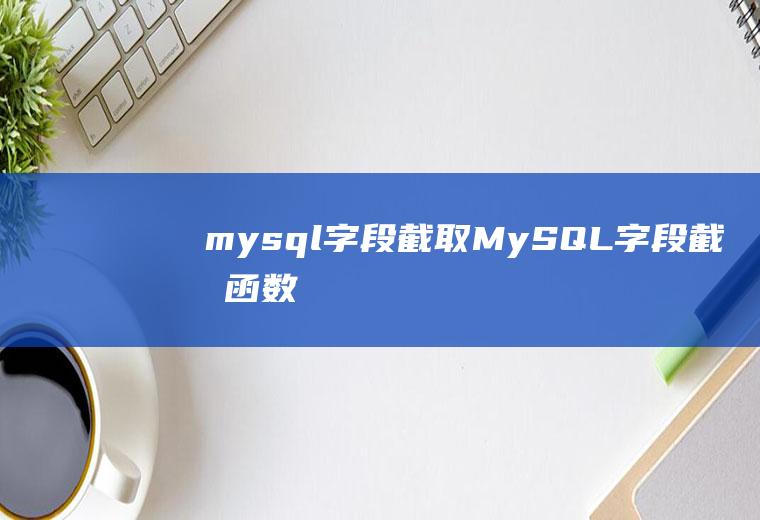 mysql字段截取MySQL字段截取函数