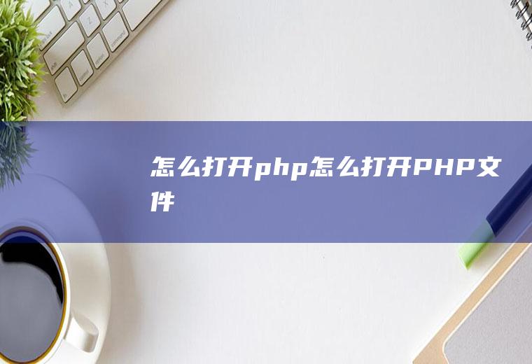 怎么打开php怎么打开PHP文件
