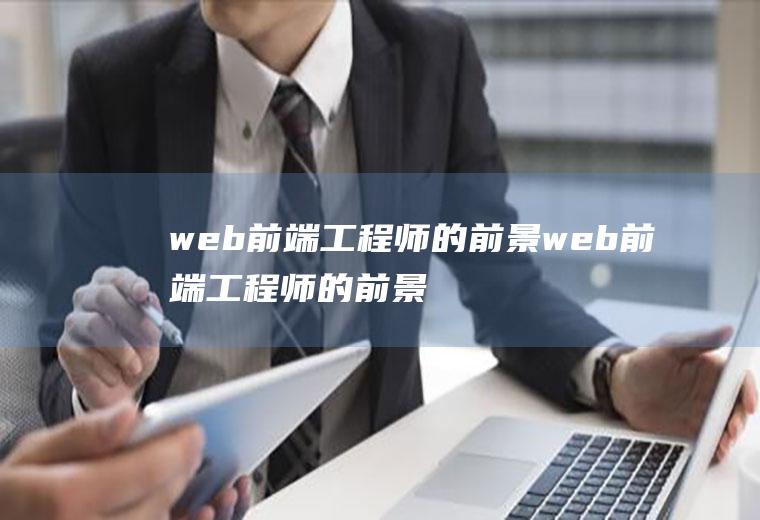 web前端工程师的前景web前端工程师的前景怎么样
