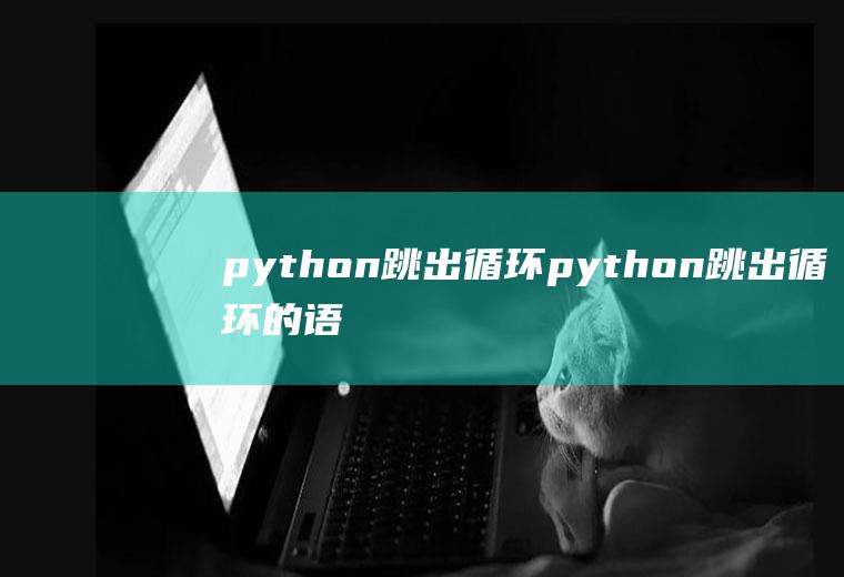 python跳出循环python跳出循环的语句