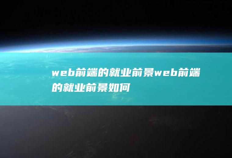web前端的就业前景web前端的就业前景如何