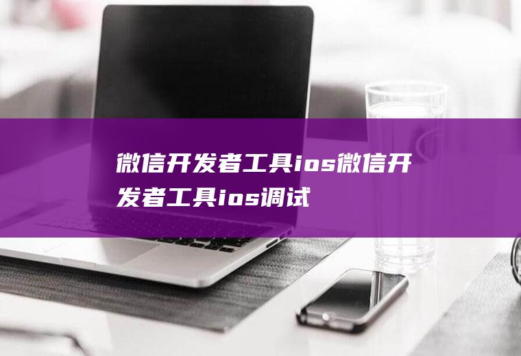 微信开发者工具ios微信开发者工具ios调试更改为2.0后仍提示更改