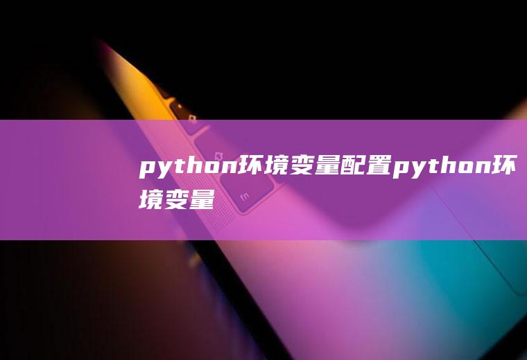 python环境变量配置python环境变量配置教程