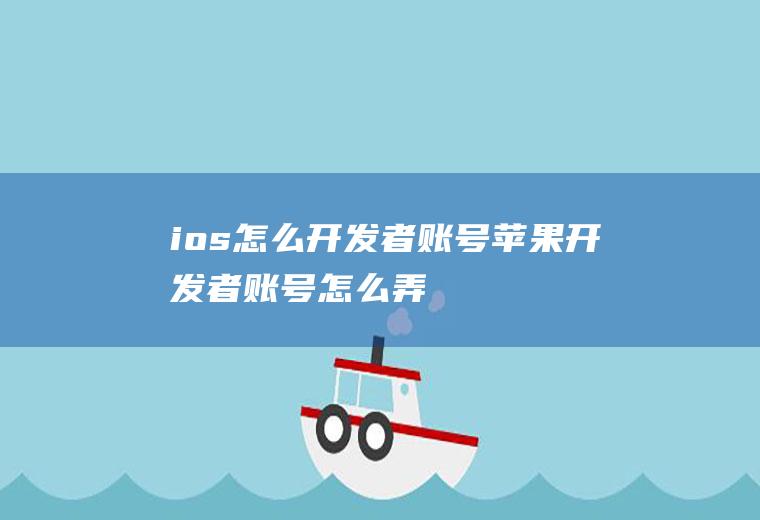 ios怎么开发者账号苹果开发者账号怎么弄