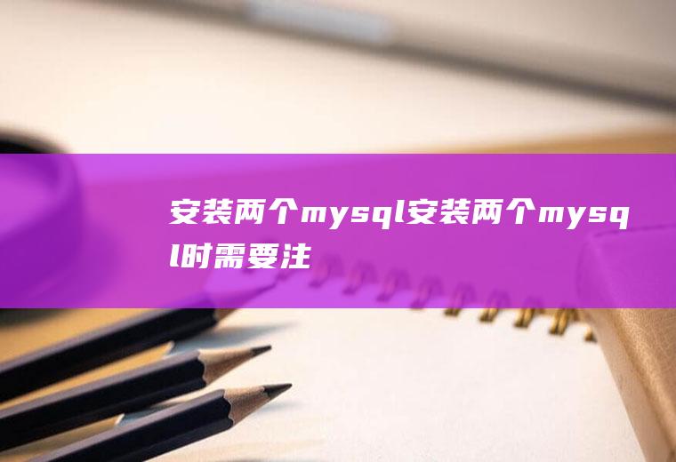安装两个mysql安装两个mysql时需要注意的事情