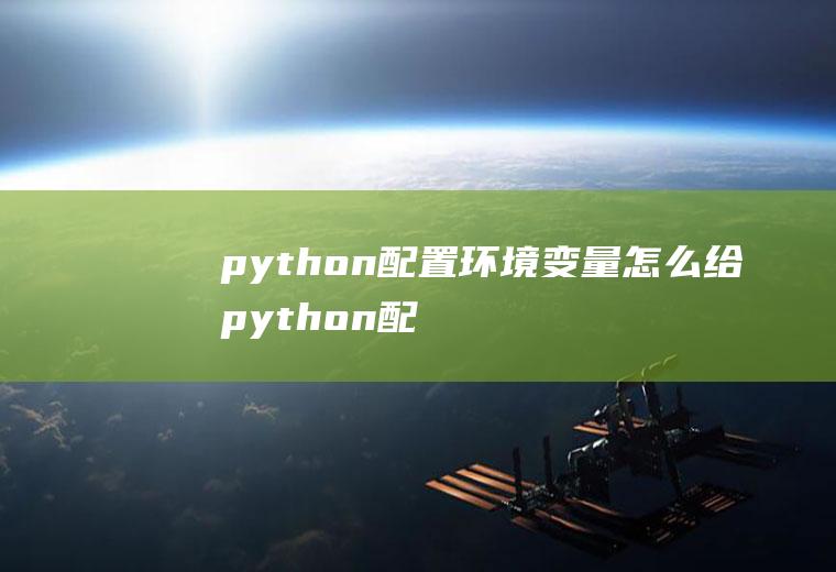 python配置环境变量怎么给python配置环境变量